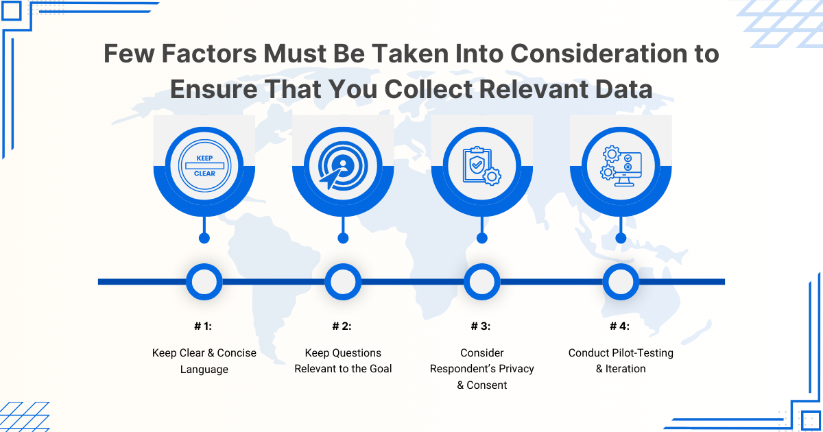 Few factors must be taken into consideration to ensure that you collect relevant data. 